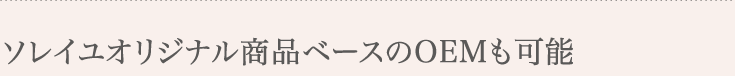 ソレイユオリジナル商品ベースのOEMも可能